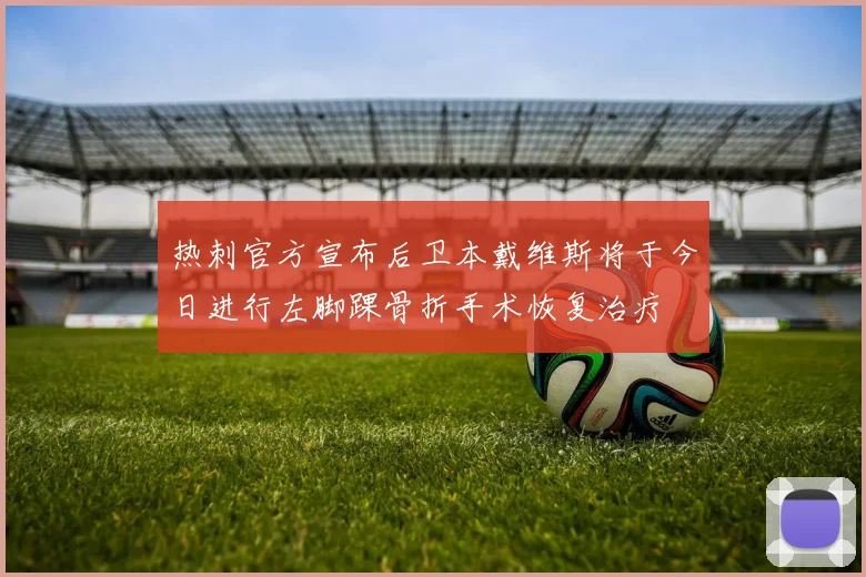 热刺官方宣布后卫本戴维斯将于今日进行左脚踝骨折手术恢复治疗