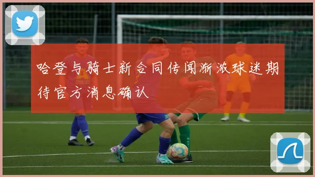 哈登与骑士新合同传闻渐浓球迷期待官方消息确认