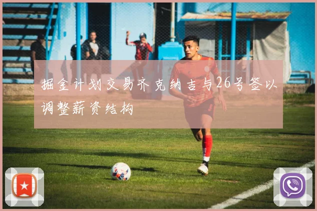 掘金计划交易齐克纳吉与26号签以调整薪资结构
