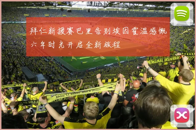 拜仁新援赛巴里告别埃因霍温感慨六年时光开启全新旅程