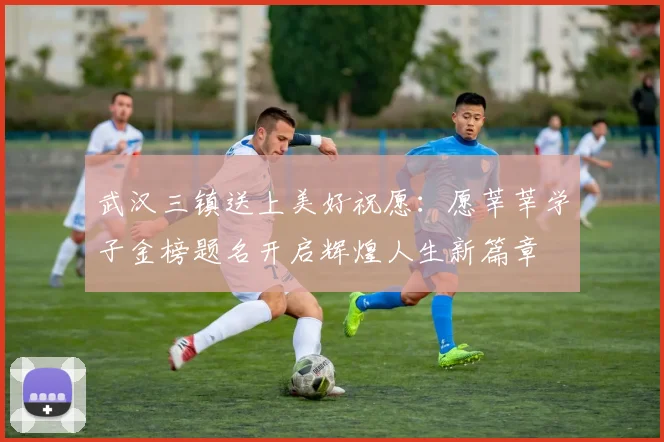 武汉三镇送上美好祝愿：愿莘莘学子金榜题名开启辉煌人生新篇章