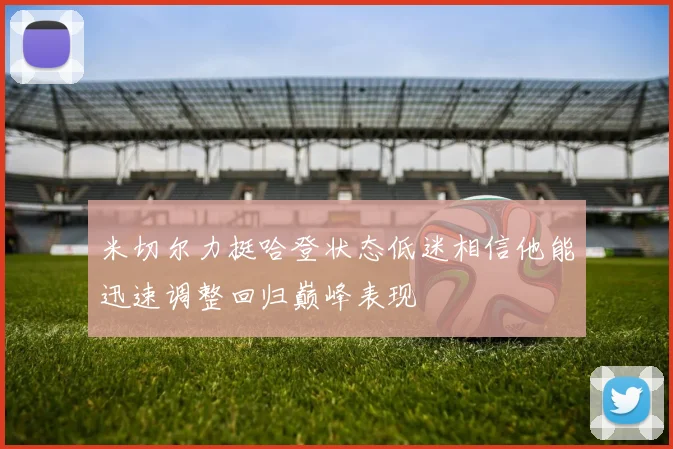 米切尔力挺哈登状态低迷相信他能迅速调整回归巅峰表现