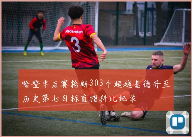 哈登季后赛抢断303个超越基德升至历史第七目标直指科比纪录
