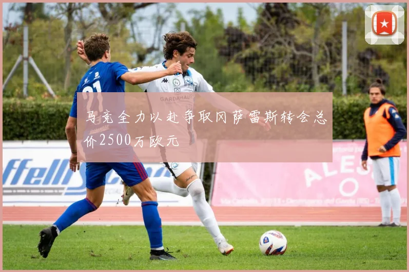 马竞全力以赴争取冈萨雷斯转会总价2500万欧元