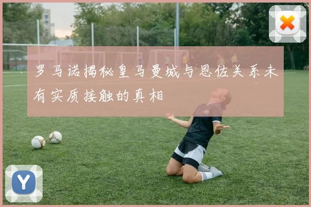 罗马诺揭秘皇马曼城与恩佐关系未有实质接触的真相
