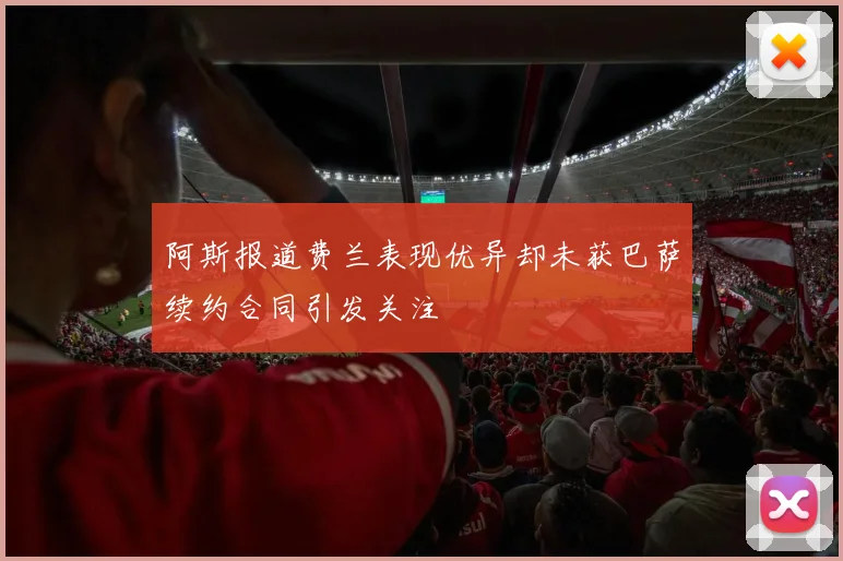 阿斯报道费兰表现优异却未获巴萨续约合同引发关注