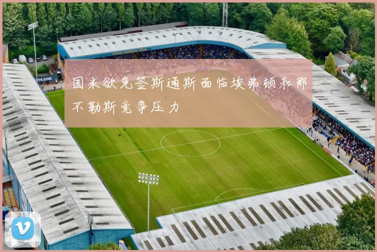 国米欲免签斯通斯面临埃弗顿和那不勒斯竞争压力