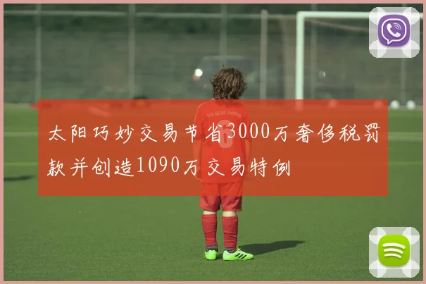 太阳巧妙交易节省3000万奢侈税罚款并创造1090万交易特例