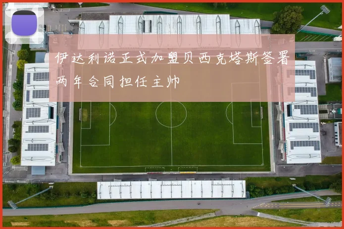 伊达利诺正式加盟贝西克塔斯签署两年合同担任主帅