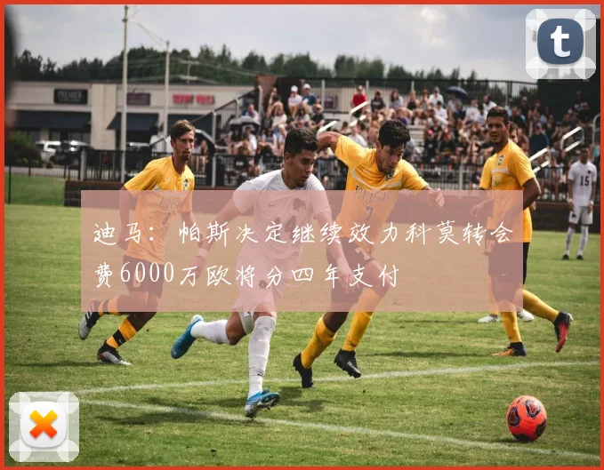 迪马：帕斯决定继续效力科莫转会费6000万欧将分四年支付